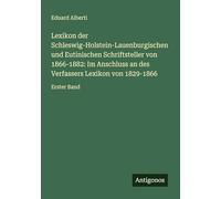 Lexikon der Schleswig-Holstein-Lauenburgischen und Eutinischen Schriftsteller von 1866-1882: Im Anschluss an des Verfassers Lexikon von 1829-1866: Erster Band