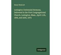 Lexington Centennial Sermons, Delivered in the First Congregational Church, Lexington, Mass., April 11th, 18th, and 25th, 1875
