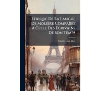 Lexique De La Langue De Molière ComparÃ(c)e À Celle Des Écrivains De Son Temps