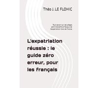 L'expatriation réussie : le guide zéro erreur, pour les français: Tout savoir sur les pièges administratifs et fiscaux de l’expatriation hors de France