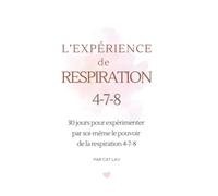 L'EXPÉRIENCE DE LA RESPIRATION 4-7-8: 30 jours pour expérimenter par soi-même la respiration 4-7-8 et retrouver le calme intérieur