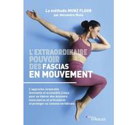 L'extraordinaire pouvoir des fascias en mouvement: L'approche corporelle innovante et accessible à tous pour se libérer des douleurs musculaires et articulaires et protéger sa colonne vertébrale