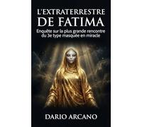 L'Extraterrestre de Fatima: Enquête sur la plus grande rencontre du 3e type masquée en miracle
