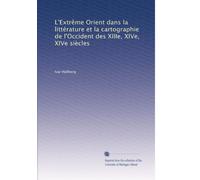 L'Extrême Orient dans la littérature et la cartographie de l'Occident des XIIIe, XIVe, XIVe siècles
