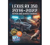 LEXUS RX 350 2016-2022 REPAIR AND SERVICE MANUAL: The Complete Illustrated Step-by-Step Guide to Dealership-Level Diagnostics, Routine Maintenance, and Advanced DIY Repairs for Front Wheel