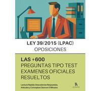 LEY 39/2015 (LPAC) PARA OPOSITORES: +600 Preguntas de Examenes Oficiales, Procedimiento Administrativo Común, RESUELTAS PASO A PASO: Preguntas 100 % oficiales ADMINISTRACION del ESTADO, CCAA, LOCAL.