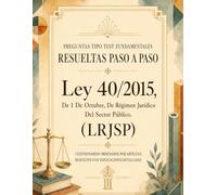Ley 40/2015, de Régimen Jurídico del Sector Público (LRJSP), para Oposiciones. RESUELTAS Paso a Paso 400 PREGUNTAS tipo TEST CLAVE, elaboradas a partir del análisis de exámenes oficiales