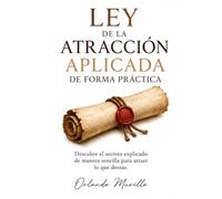 LEY DE LA ATRACCIÓN APLICADA DE FORMA PRÁCTICA: Descubre el secreto explicado de manera sencilla para atraer lo que deseas (Orlando Murillo Autor)