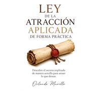 LEY DE LA ATRACCIÓN APLICADA DE FORMA PRÁCTICA: Descubre el secreto explicado de manera sencilla para atraer lo que deseas (Orlando Murillo Autor)