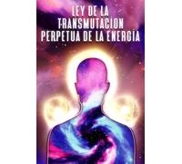 LEY DE LA TRANSMUTACIÓN PERPETUA DE LA ENERGÍA: Leyes del Universo #9