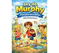 Ley de Murphy Principios para Niños: 8-12 Una guía divertida y amigable para afrontar la vida cuando las cosas no salen según lo planeado