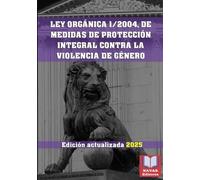 LEY ORGÁNICA 1/2004, DE 28 DE DICIEMBRE, DE MEDIDAS DE PROTECCIÓN INTEGRAL CONTRA LA VIOLENCIA DE GÉNERO. Edición actualizada.