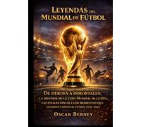 Leyendas del Mundial de Fútbol: De héroes a inmortales: la historia de la Copa Mundial de la FIFA, las finales épicas y los momentos que hicieron eterno el fútbol (1958-2022)