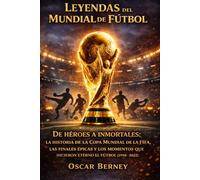 Leyendas del Mundial de Fútbol: De héroes a inmortales: la historia de la Copa Mundial de la FIFA, las finales épicas y los momentos que hicieron eterno el fútbol (1958-2022)