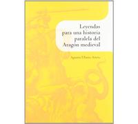 LEYENDAS PARA UN HISTORIA PARALELA DEL ARAGON MEDIEVAL (INSTITUCION FERNANDO EL CATOLICO)