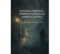 Leyendas Urbanas Sobrenaturales de América Latina: Historias Fantásticas del Imaginario Popular (Susurros de las Sombras: Cuentos y Leyendas Urbanas)