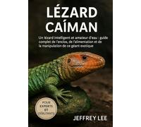 LÉZARD CAÏMAN: Un lézard intelligent et amateur d’eau : guide complet de l’enclos, de l’alimentation et de la manipulation de ce géant exotique