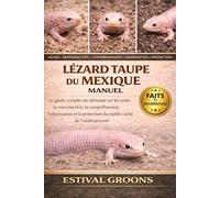 LÉZARD TAUPE DU MEXIQUE MANUEL: Le guide complet du débutant sur les soins, la reproduction, la compréhension, l’observation et la protection du reptile caché de l’underground