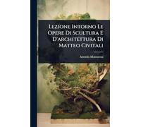 Lezione Intorno Le Opere Di Scultura E D'architettura Di Matteo Civitali