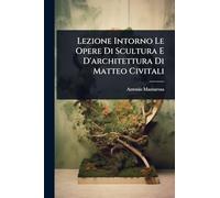 Lezione Intorno Le Opere Di Scultura E D'architettura Di Matteo Civitali