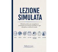 Lezione Simulata: Metodo pratico per progettare e presentare una lezione simulata in ogni disciplina e ordine di scuola