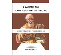 Lezioni da Sant'Agostino d'Ippona: Il cuore inquieto che trovò riposo in Dio (Serie Lezioni dai Santi)
