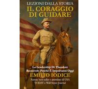 Lezioni dalla storia: il coraggio di guidare: La leadership di Theodore Roosevelt: perché è importante oggi