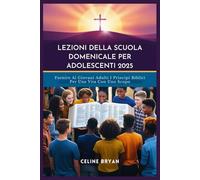 LEZIONI DELLA SCUOLA DOMENICALE PER ADOLESCENTI 2025: Fornire Ai Giovani Adulti I Principi Biblici Per Una Vita Con Uno Scopo