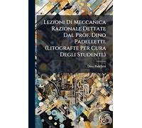 Lezioni Di Meccanica Razionale Dettate Dal Prof. Dino Padelletti. (Litografte Per Cura Degli Studenti.)