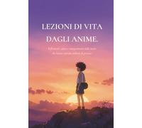 Lezioni di vita degli anime: Riflessioni, valori e insegnamenti dalle storie che hanno ispirato milioni di persone.