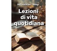 Lezioni di vita quotidiana: 365 storie per l’anima