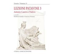 Lezioni Patavine 3: Atti Della Giornata Di Studi: Antonio Canova E Padova (Venetia / Venezia - Quaderni Di Storia E Antichita Lagunari, 15)