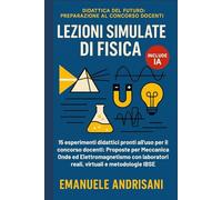 LEZIONI SIMULATE DI FISICA: 15 esperimenti didattici pronti all'uso per il concorso docenti. Proposte per Meccanica, Onde ed Elettromagnetismo con ... del Futuro: Preparazione al Concorso Docenti)