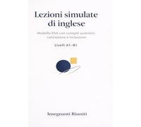 Lezioni simulate di Inglese: Modello Esa con compiti autentici, valutazione e inclusione (Lezioni simulate e strumenti operativi per la classe)