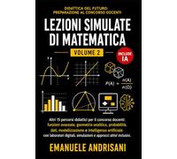 LEZIONI SIMULATE DI MATEMATICA - VOLUME 2 -: Altri 15 percorsi didattici per il concorso docenti: funzioni avanzate, geometria analitica, probabilità, dati, modellizzazione e IA