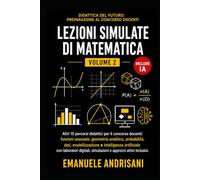 LEZIONI SIMULATE DI MATEMATICA - VOLUME 2 -: Altri 15 percorsi didattici per il concorso docenti: funzioni avanzate, geometria analitica, probabilità, dati, modellizzazione e IA