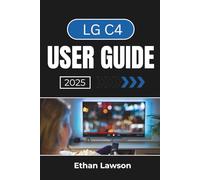 LG C4 USER GUIDE 2025: Setting Up, Customizing, and Enhancing Your Viewing Experience with Advanced Features and Smart Technology