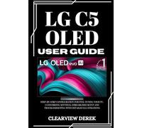 LG C5 OLED USER GUIDE: Step-by-Step Configuration for Fine-Tuning Your TV, Customizing Settings, Streamlined Setup and Troubleshooting with Detailed Illustrations