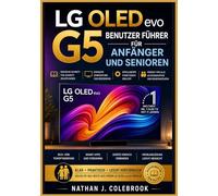 LG OLED evo G5 Benutzer Führer für Anfänger und Senioren: Ein unabhängiges Schritt-für-Schritt-Handbuch zur Einrichtung, Bild- und Toneinstellungen, ... J. Colebrooks Smart Product Guide-Reihe)