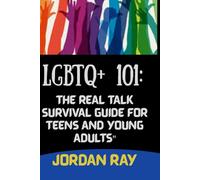 LGBTQ+ 101: THE REAL TALK SURVIVAL GUIDE FOR TEENS AND YOUNG ADULT