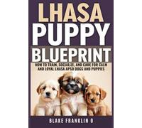 Lhasa Apso Puppy Blueprint: How To Train, Socialize, And Care For Calm And Loyal Lhasa Apso Dogs And Puppies (Tiny Breed Training Mastery Series)