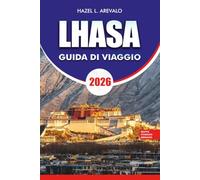 LHASA Guida di viaggio 2026: Guida per le vacanze ai templi sacri del Tibet, al campo base dell'Everest, al lago Yamdrok, alla cucina tibetana ... per viaggiare sicuro e avventure senza stress