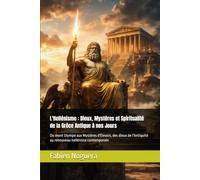 L'Hellénisme : Dieux, Mystères et Spiritualité de la Grèce Antique à nos Jours: Du mont Olympe aux Mystères d'Éleusis, des dieux de l'Antiquité au renouveau helléniste contemporain