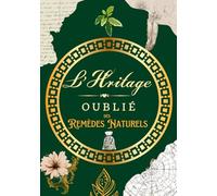 L'Héritage Oublié des Remèdes Naturels: 144 Recettes et Secrets de Santé de nos Grands-Mères : Le Guide Complet des Plantes Médicinales, Huiles Essentielles et Soins Maison pour se Soigner au Naturel.