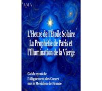 l'HEURE de l'ETOILE SOLAIRE, la PROPHETIE de PARIS et l'ILLUMINATION de la VIERGE: Guide 2026 de l'Alignement des Coeurs sur le Méridien de France (PREVISIONS DU FUTUR)