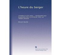 L'heure du berger: comédie en trois actes ... représentée pour la première fois, le 16 février 1922, au Théâtre Antoine