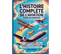L'histoire complète de l'aviation pour les enfants: 60 découvertes fascinantes qui ont façonné l’aéronautique et l’exploration spatiale pour les jeunes explorateurs de 8 à 12 ans