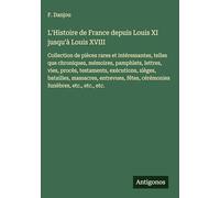 L'Histoire de France depuis Louis XI jusqu'à Louis XVIII: Collection de pièces rares et intéressantes, telles que chroniques, mémoires, pamphlets, ... fêtes, cérémonies funèbres, etc., etc., etc.