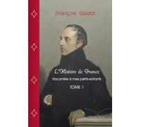 L'Histoire de France racontée à mes petits-enfants, Tome 1: Depuis la fondation de Marseille par les Phocéens jusqu'à Philippe de Valois (1328)