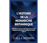 L'HISTOIRE DE LA MONARCHIE BRITANNIQUE: L'évolution, le pouvoir et l'héritage de la couronne d'Angleterre, des anciens royaumes à la royauté moderne